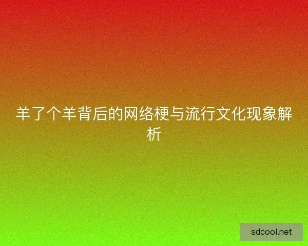 羊了个羊背后的网络梗与流行文化现象解析