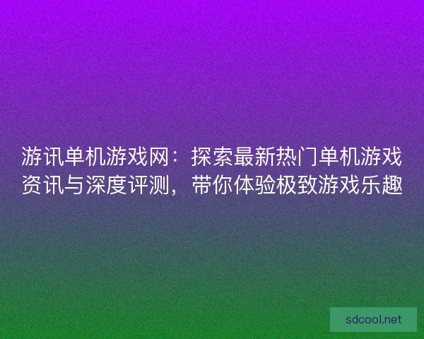 游讯单机游戏网：探索最新热门单机游戏资讯与深度评测，带你体验极致游戏乐趣