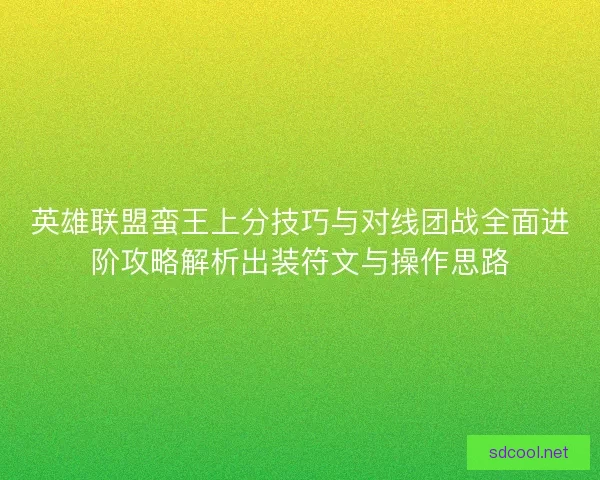 英雄联盟蛮王上分技巧与对线团战全面进阶攻略解析出装符文与操作思路