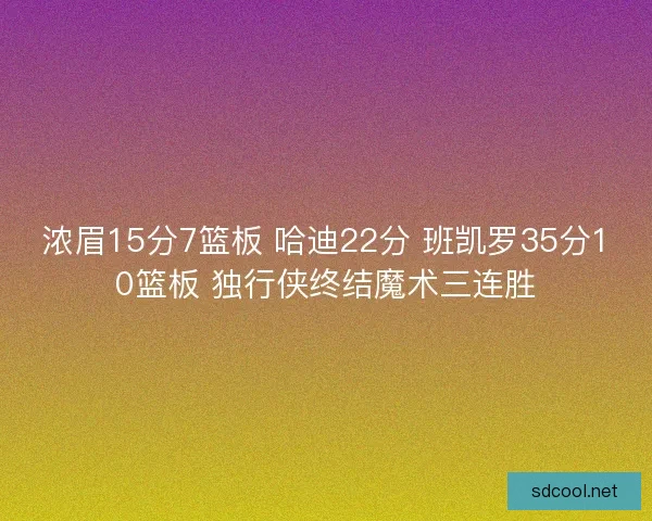 浓眉15分7篮板 哈迪22分 班凯罗35分10篮板 独行侠终结魔术三连胜