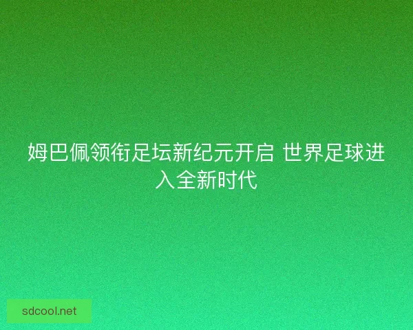 姆巴佩领衔足坛新纪元开启 世界足球进入全新时代