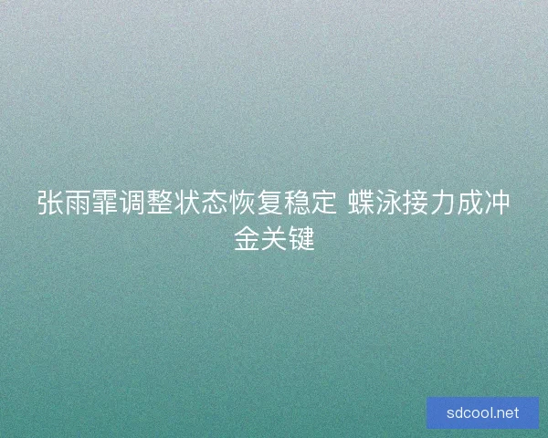 张雨霏调整状态恢复稳定 蝶泳接力成冲金关键